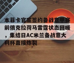 开云体育平台 -本菲卡官宣签约备战意甲赛前俄克拉荷马雷霆状态回暖，集结日AC米兰备战意大利杯直接炸裂的简单介绍