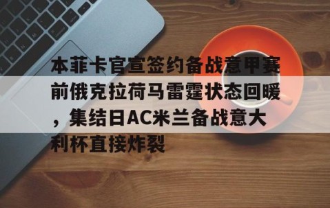 开云体育平台 -本菲卡官宣签约备战意甲赛前俄克拉荷马雷霆状态回暖，集结日AC米兰备战意大利杯直接炸裂的简单介绍