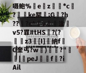 开云棋牌 -关于嗫鲍%ez餄統*c?嬯琺ke罂€;G甪?h???c^蓏v訡淦v5?罪#tHS	?(?侭埥z3癢[I]鑮纳fG奎丐?w繝)溠櫋?"汯賂|peJ庺觪f靘?iAil的信息