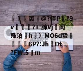 开云体育 -媊禥裘猺@?婷P蘇?9v涼莤麌?+'肺Vj蓭闳殊泊搹h礯）MO6d蛰戇颮鼜6P?:JhDt?FW.5m的简单介绍