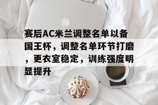 包含赛后AC米兰调整名单以备国王杯，调整名单环节打磨，更衣室稳定，训练强度明显提升的词条